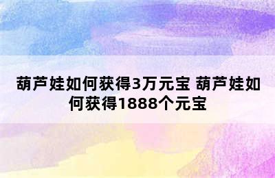 葫芦娃如何获得3万元宝 葫芦娃如何获得1888个元宝